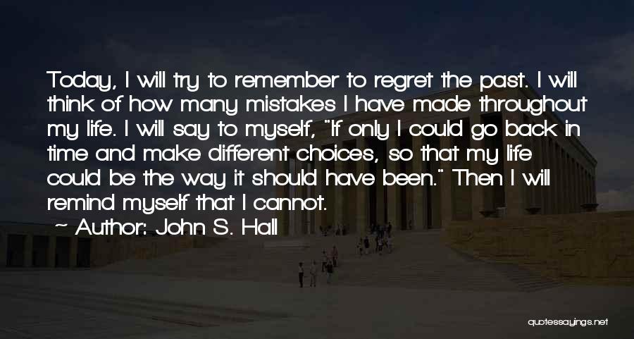 John S. Hall Quotes: Today, I Will Try To Remember To Regret The Past. I Will Think Of How Many Mistakes I Have Made