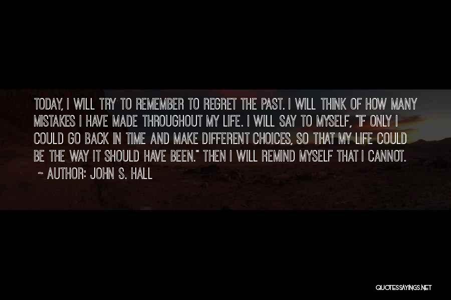 John S. Hall Quotes: Today, I Will Try To Remember To Regret The Past. I Will Think Of How Many Mistakes I Have Made