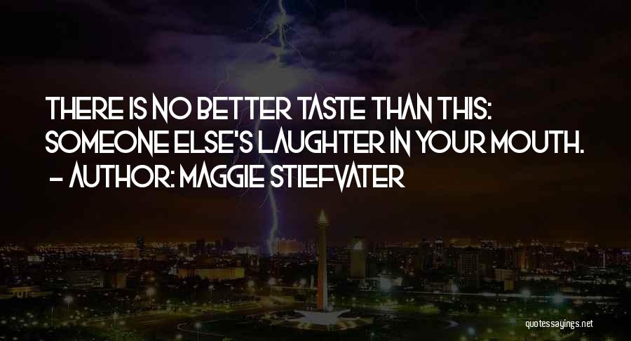 Maggie Stiefvater Quotes: There Is No Better Taste Than This: Someone Else's Laughter In Your Mouth.