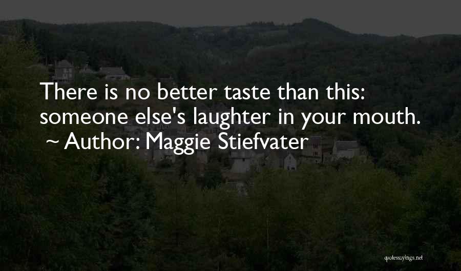 Maggie Stiefvater Quotes: There Is No Better Taste Than This: Someone Else's Laughter In Your Mouth.
