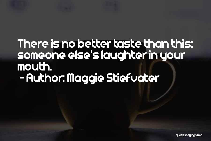 Maggie Stiefvater Quotes: There Is No Better Taste Than This: Someone Else's Laughter In Your Mouth.
