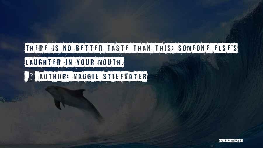 Maggie Stiefvater Quotes: There Is No Better Taste Than This: Someone Else's Laughter In Your Mouth.
