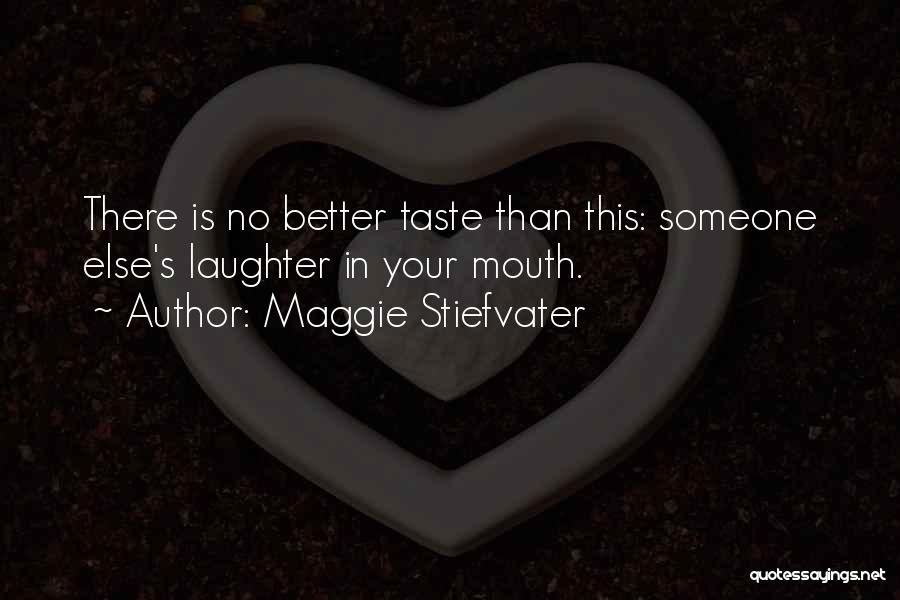 Maggie Stiefvater Quotes: There Is No Better Taste Than This: Someone Else's Laughter In Your Mouth.