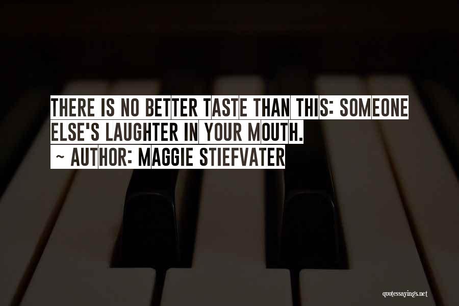 Maggie Stiefvater Quotes: There Is No Better Taste Than This: Someone Else's Laughter In Your Mouth.