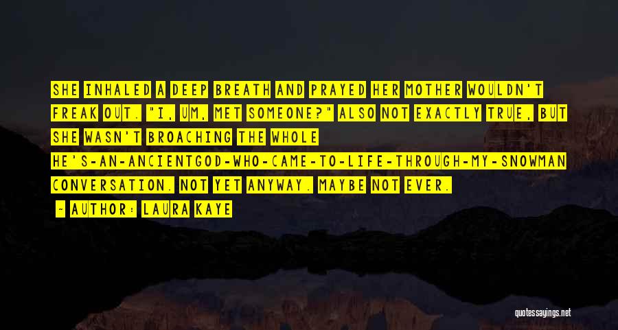 Laura Kaye Quotes: She Inhaled A Deep Breath And Prayed Her Mother Wouldn't Freak Out. I, Um, Met Someone? Also Not Exactly True,