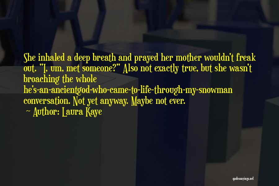 Laura Kaye Quotes: She Inhaled A Deep Breath And Prayed Her Mother Wouldn't Freak Out. I, Um, Met Someone? Also Not Exactly True,