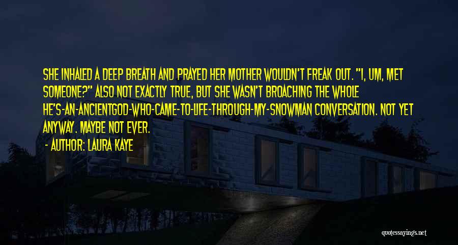 Laura Kaye Quotes: She Inhaled A Deep Breath And Prayed Her Mother Wouldn't Freak Out. I, Um, Met Someone? Also Not Exactly True,