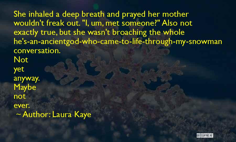 Laura Kaye Quotes: She Inhaled A Deep Breath And Prayed Her Mother Wouldn't Freak Out. I, Um, Met Someone? Also Not Exactly True,