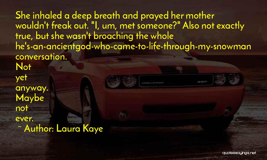 Laura Kaye Quotes: She Inhaled A Deep Breath And Prayed Her Mother Wouldn't Freak Out. I, Um, Met Someone? Also Not Exactly True,