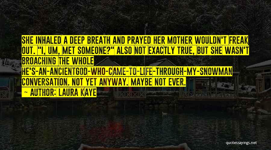 Laura Kaye Quotes: She Inhaled A Deep Breath And Prayed Her Mother Wouldn't Freak Out. I, Um, Met Someone? Also Not Exactly True,