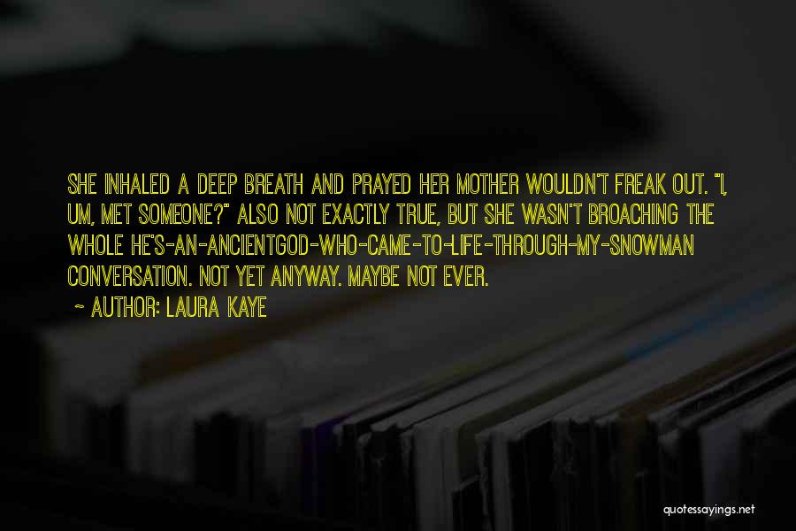 Laura Kaye Quotes: She Inhaled A Deep Breath And Prayed Her Mother Wouldn't Freak Out. I, Um, Met Someone? Also Not Exactly True,