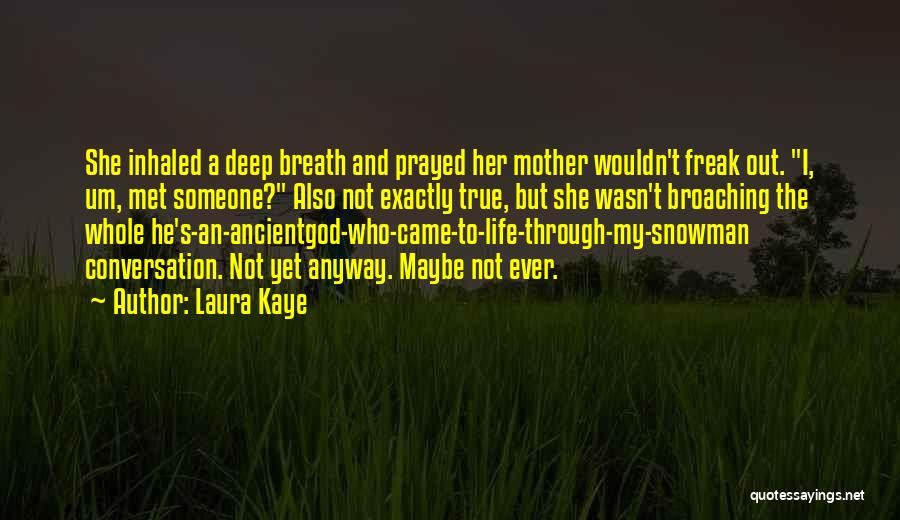 Laura Kaye Quotes: She Inhaled A Deep Breath And Prayed Her Mother Wouldn't Freak Out. I, Um, Met Someone? Also Not Exactly True,