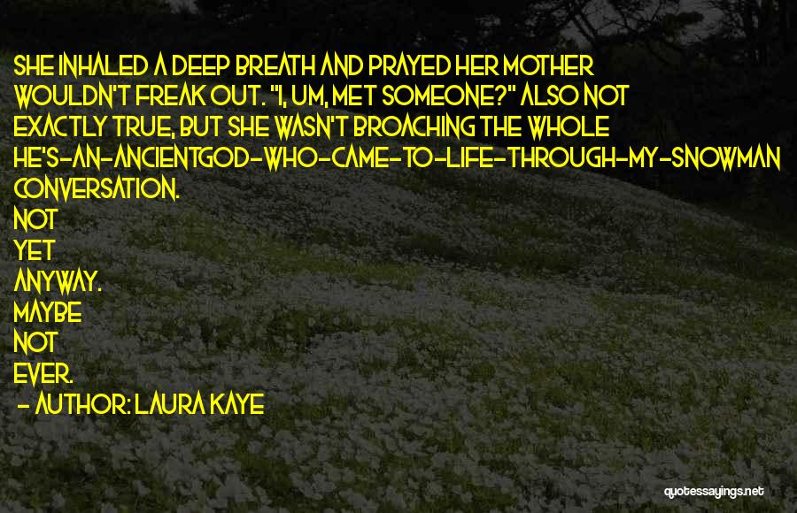 Laura Kaye Quotes: She Inhaled A Deep Breath And Prayed Her Mother Wouldn't Freak Out. I, Um, Met Someone? Also Not Exactly True,