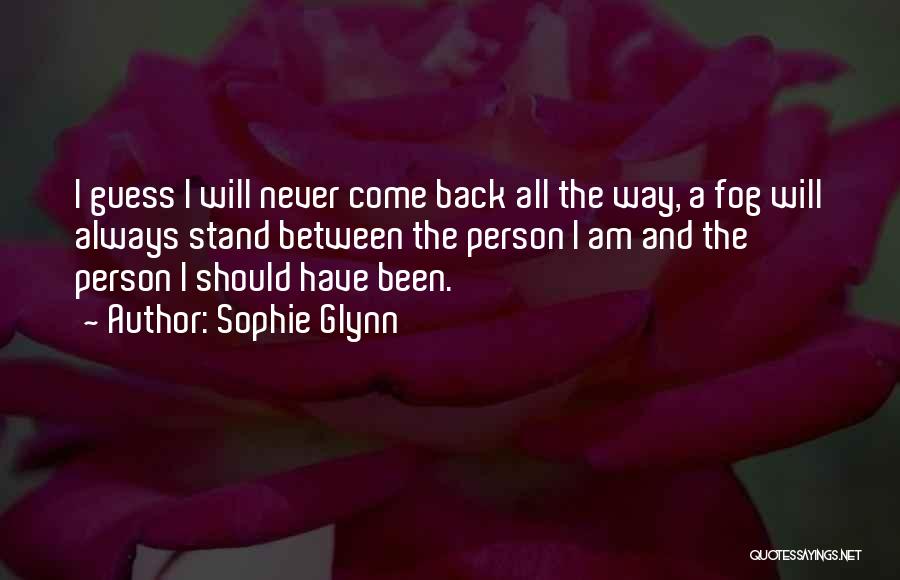 Sophie Glynn Quotes: I Guess I Will Never Come Back All The Way, A Fog Will Always Stand Between The Person I Am