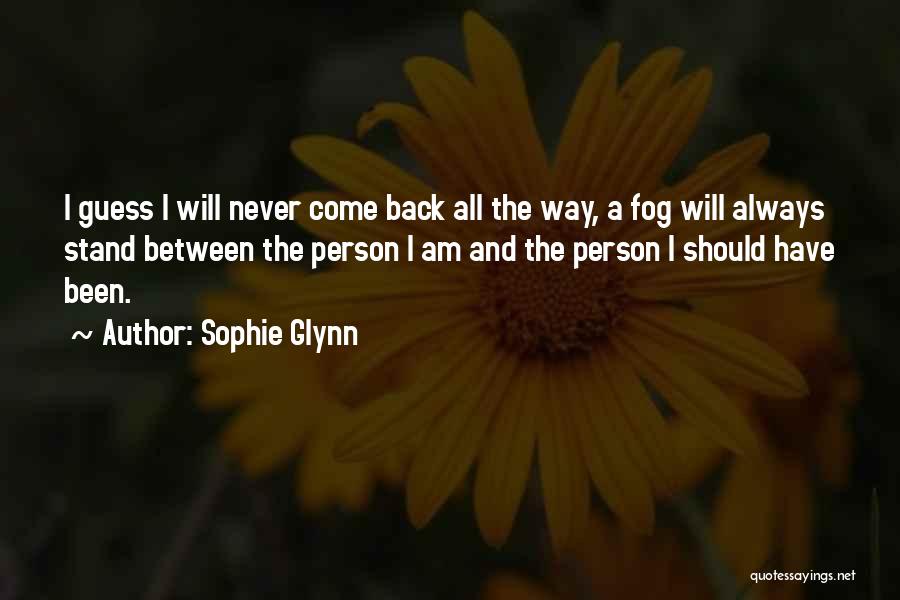 Sophie Glynn Quotes: I Guess I Will Never Come Back All The Way, A Fog Will Always Stand Between The Person I Am