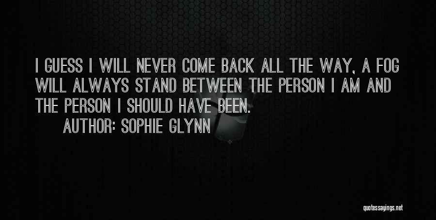 Sophie Glynn Quotes: I Guess I Will Never Come Back All The Way, A Fog Will Always Stand Between The Person I Am