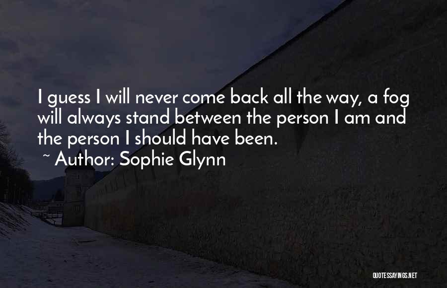 Sophie Glynn Quotes: I Guess I Will Never Come Back All The Way, A Fog Will Always Stand Between The Person I Am