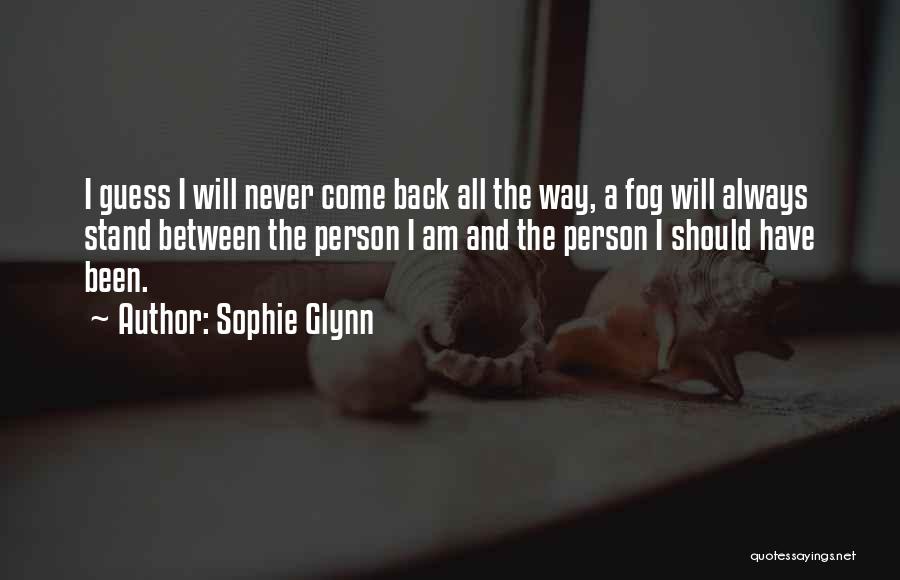 Sophie Glynn Quotes: I Guess I Will Never Come Back All The Way, A Fog Will Always Stand Between The Person I Am