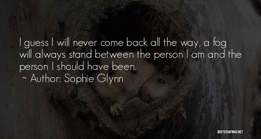 Sophie Glynn Quotes: I Guess I Will Never Come Back All The Way, A Fog Will Always Stand Between The Person I Am