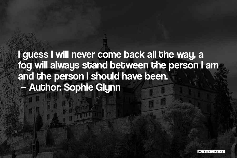 Sophie Glynn Quotes: I Guess I Will Never Come Back All The Way, A Fog Will Always Stand Between The Person I Am