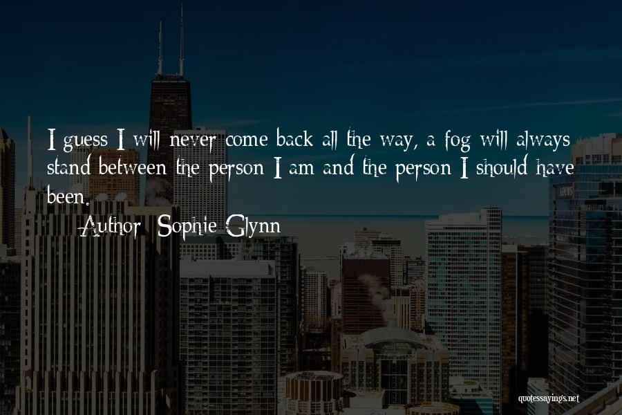 Sophie Glynn Quotes: I Guess I Will Never Come Back All The Way, A Fog Will Always Stand Between The Person I Am