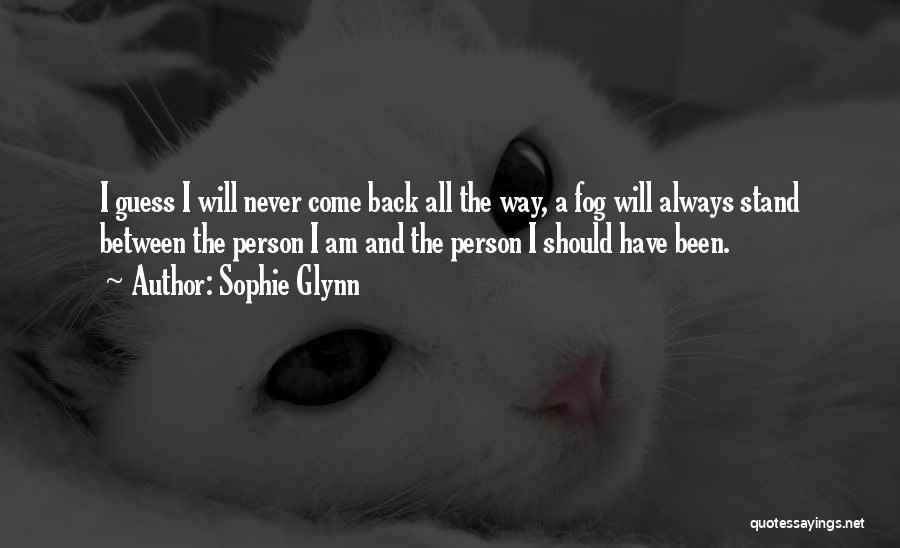 Sophie Glynn Quotes: I Guess I Will Never Come Back All The Way, A Fog Will Always Stand Between The Person I Am