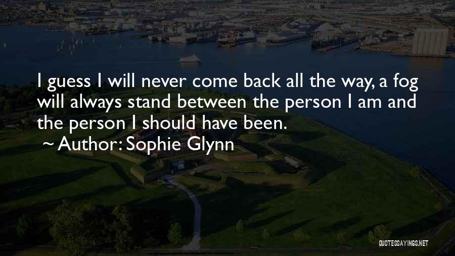 Sophie Glynn Quotes: I Guess I Will Never Come Back All The Way, A Fog Will Always Stand Between The Person I Am