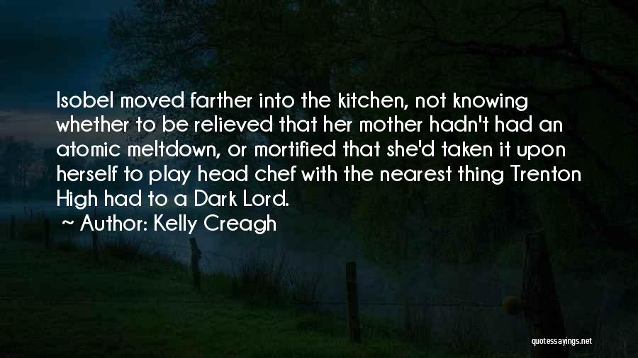 Kelly Creagh Quotes: Isobel Moved Farther Into The Kitchen, Not Knowing Whether To Be Relieved That Her Mother Hadn't Had An Atomic Meltdown,