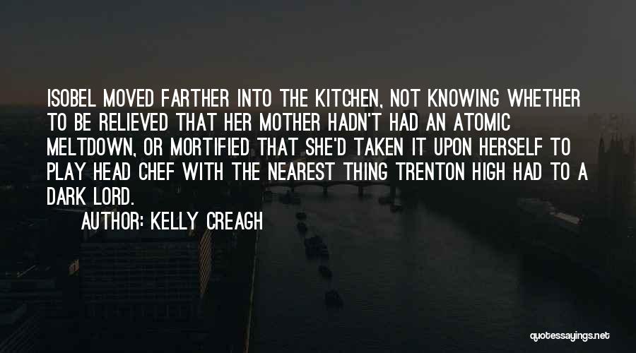 Kelly Creagh Quotes: Isobel Moved Farther Into The Kitchen, Not Knowing Whether To Be Relieved That Her Mother Hadn't Had An Atomic Meltdown,