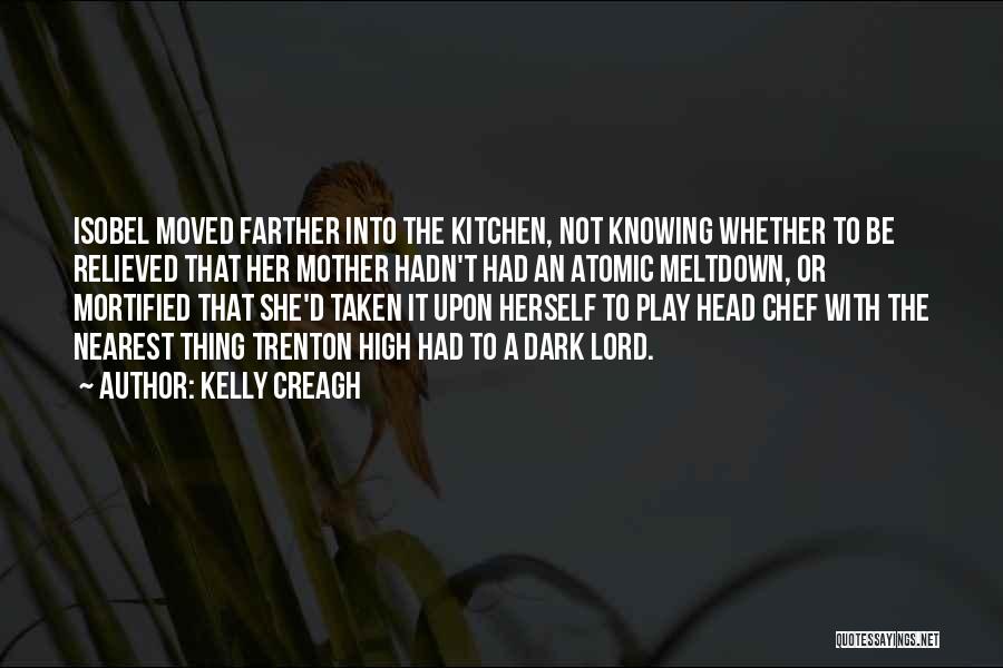 Kelly Creagh Quotes: Isobel Moved Farther Into The Kitchen, Not Knowing Whether To Be Relieved That Her Mother Hadn't Had An Atomic Meltdown,