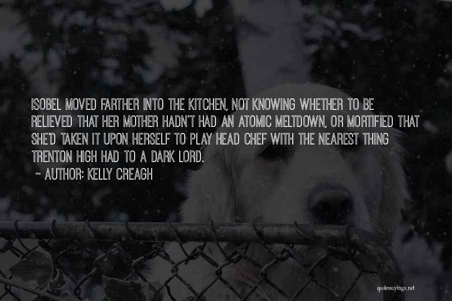 Kelly Creagh Quotes: Isobel Moved Farther Into The Kitchen, Not Knowing Whether To Be Relieved That Her Mother Hadn't Had An Atomic Meltdown,