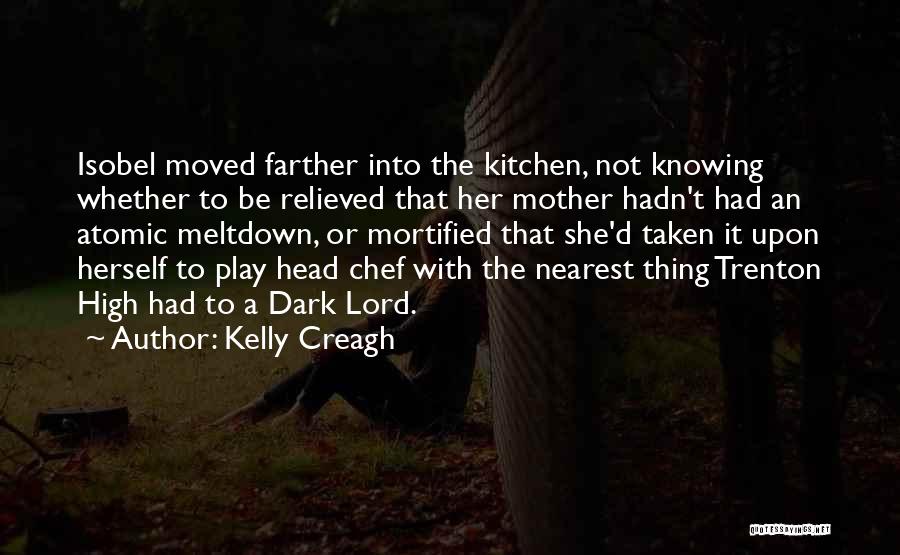 Kelly Creagh Quotes: Isobel Moved Farther Into The Kitchen, Not Knowing Whether To Be Relieved That Her Mother Hadn't Had An Atomic Meltdown,