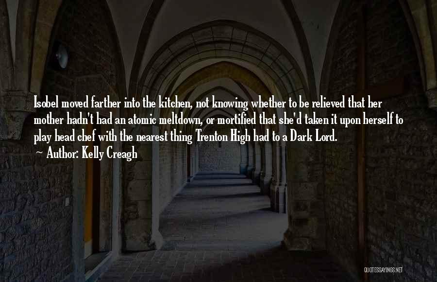 Kelly Creagh Quotes: Isobel Moved Farther Into The Kitchen, Not Knowing Whether To Be Relieved That Her Mother Hadn't Had An Atomic Meltdown,
