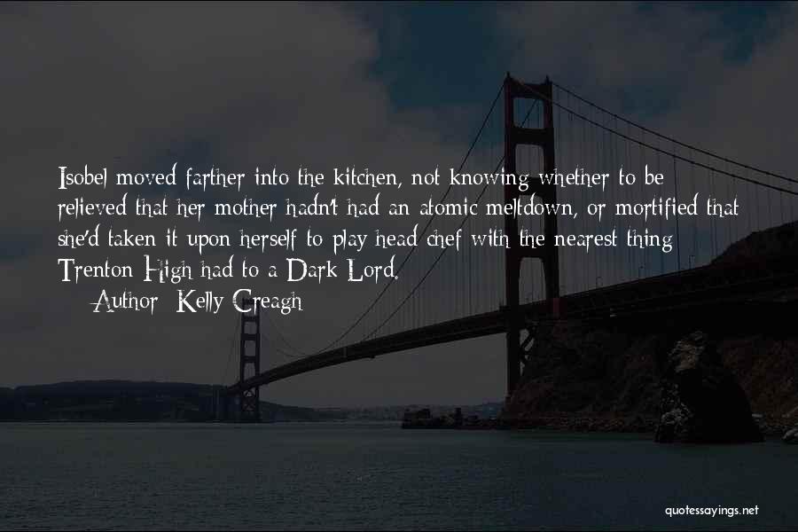 Kelly Creagh Quotes: Isobel Moved Farther Into The Kitchen, Not Knowing Whether To Be Relieved That Her Mother Hadn't Had An Atomic Meltdown,