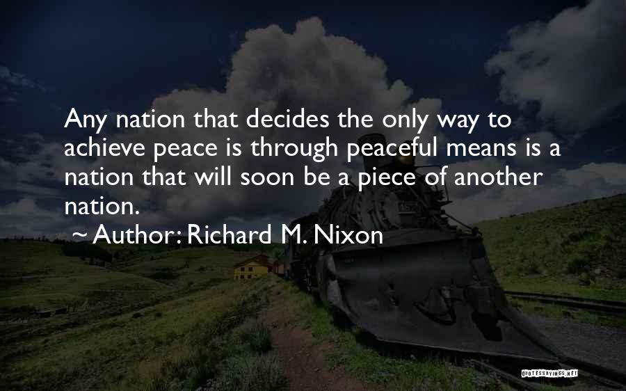 Richard M. Nixon Quotes: Any Nation That Decides The Only Way To Achieve Peace Is Through Peaceful Means Is A Nation That Will Soon