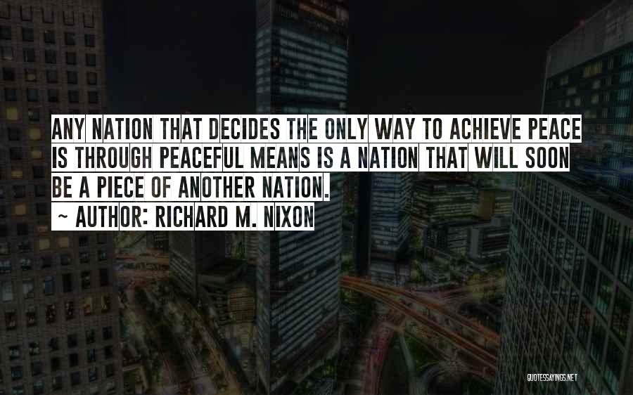 Richard M. Nixon Quotes: Any Nation That Decides The Only Way To Achieve Peace Is Through Peaceful Means Is A Nation That Will Soon