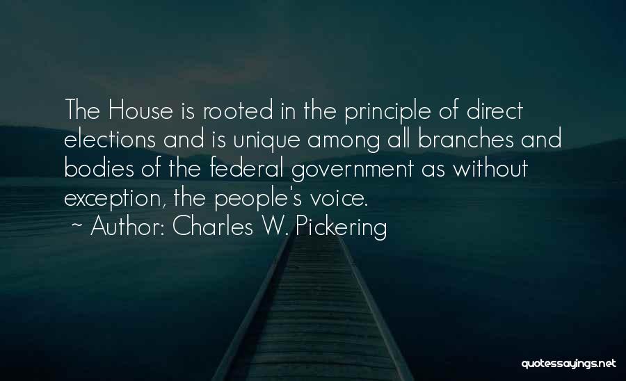 Charles W. Pickering Quotes: The House Is Rooted In The Principle Of Direct Elections And Is Unique Among All Branches And Bodies Of The