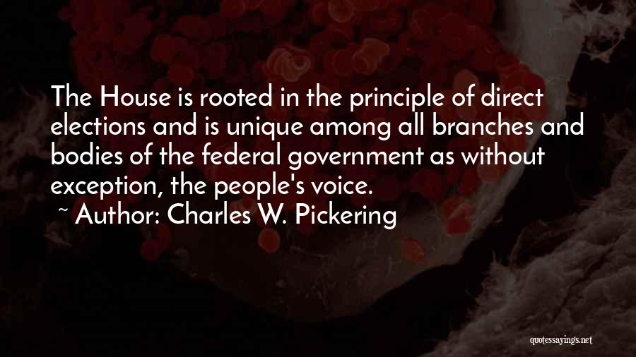 Charles W. Pickering Quotes: The House Is Rooted In The Principle Of Direct Elections And Is Unique Among All Branches And Bodies Of The