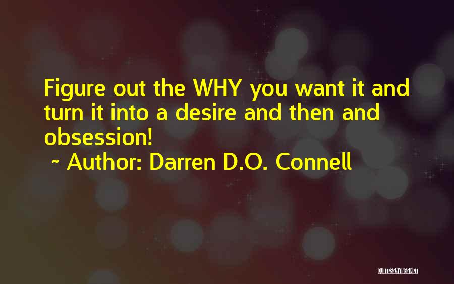 Darren D.O. Connell Quotes: Figure Out The Why You Want It And Turn It Into A Desire And Then And Obsession!