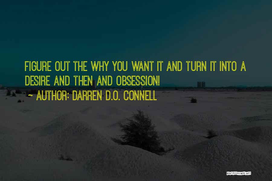 Darren D.O. Connell Quotes: Figure Out The Why You Want It And Turn It Into A Desire And Then And Obsession!