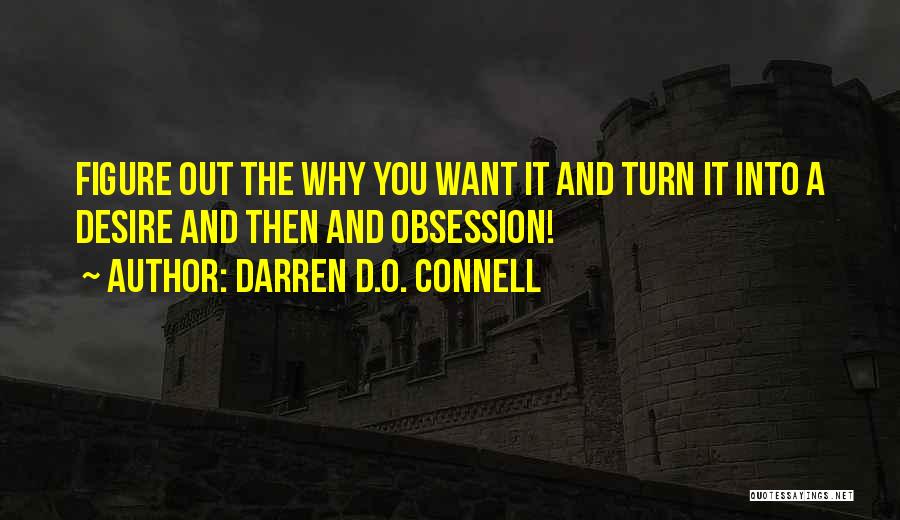 Darren D.O. Connell Quotes: Figure Out The Why You Want It And Turn It Into A Desire And Then And Obsession!