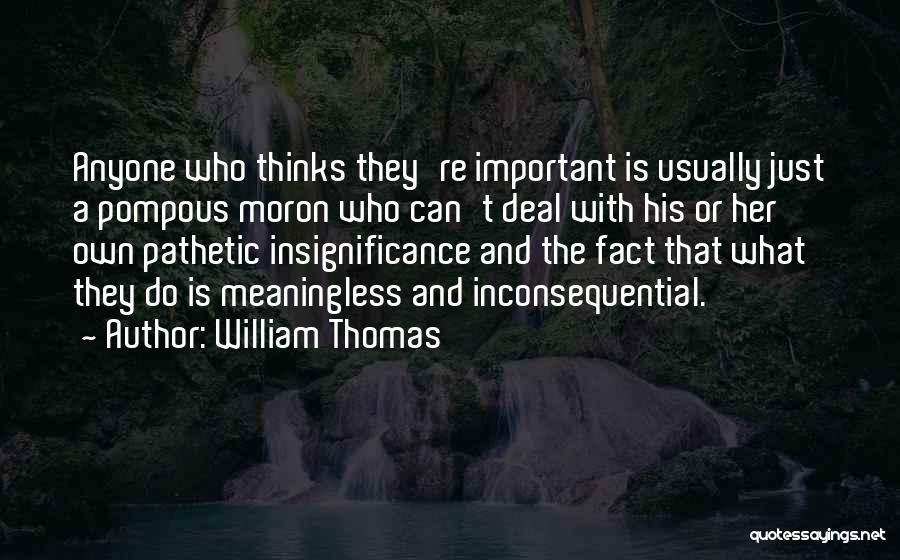 William Thomas Quotes: Anyone Who Thinks They're Important Is Usually Just A Pompous Moron Who Can't Deal With His Or Her Own Pathetic