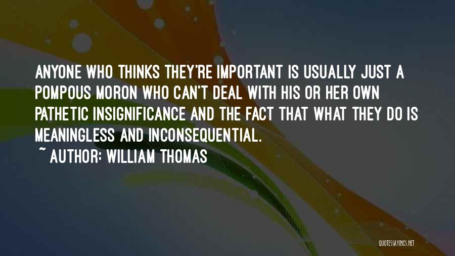 William Thomas Quotes: Anyone Who Thinks They're Important Is Usually Just A Pompous Moron Who Can't Deal With His Or Her Own Pathetic