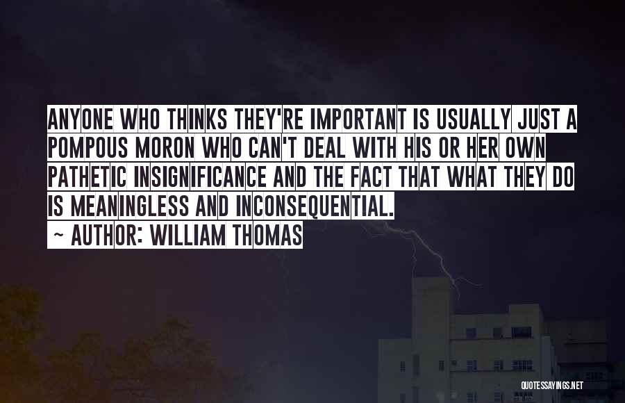 William Thomas Quotes: Anyone Who Thinks They're Important Is Usually Just A Pompous Moron Who Can't Deal With His Or Her Own Pathetic