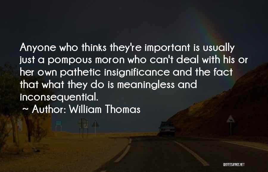 William Thomas Quotes: Anyone Who Thinks They're Important Is Usually Just A Pompous Moron Who Can't Deal With His Or Her Own Pathetic