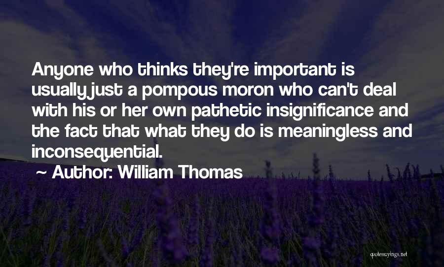 William Thomas Quotes: Anyone Who Thinks They're Important Is Usually Just A Pompous Moron Who Can't Deal With His Or Her Own Pathetic