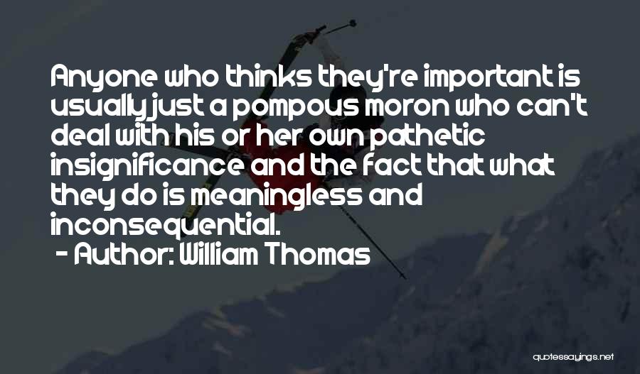 William Thomas Quotes: Anyone Who Thinks They're Important Is Usually Just A Pompous Moron Who Can't Deal With His Or Her Own Pathetic