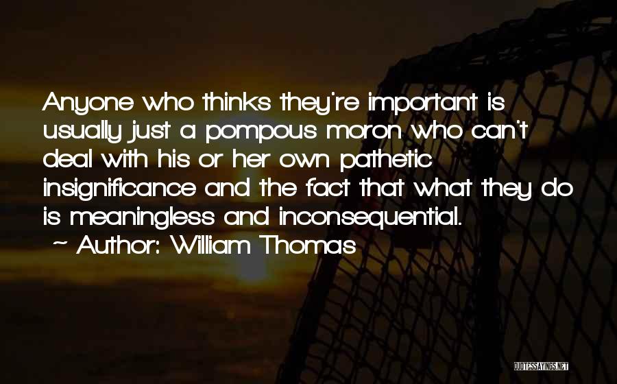 William Thomas Quotes: Anyone Who Thinks They're Important Is Usually Just A Pompous Moron Who Can't Deal With His Or Her Own Pathetic
