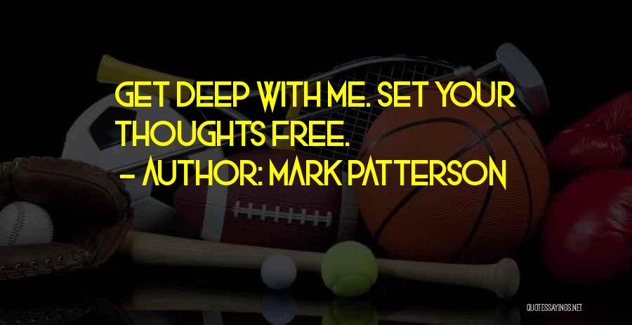 Mark Patterson Quotes: Get Deep With Me. Set Your Thoughts Free.