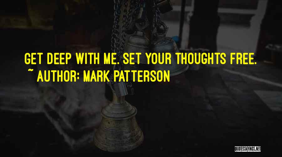 Mark Patterson Quotes: Get Deep With Me. Set Your Thoughts Free.